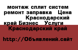 монтаж сплит систем ремонт заправка › Цена ­ 2 500 - Краснодарский край Бизнес » Услуги   . Краснодарский край